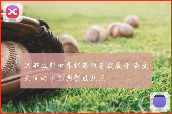 洪都拉斯世界杯赛程备战展开 备受关注的状态调整成焦点