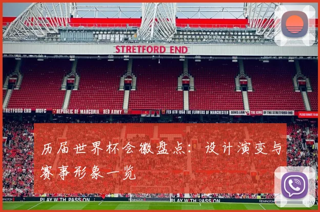 历届世界杯会徽盘点:设计演变与赛事形象一览