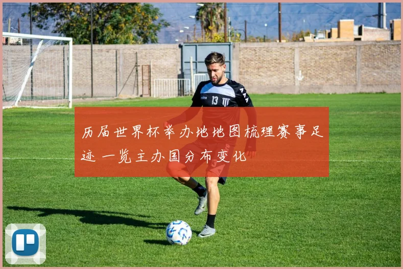 历届世界杯举办地地图梳理赛事足迹 一览主办国分布变化