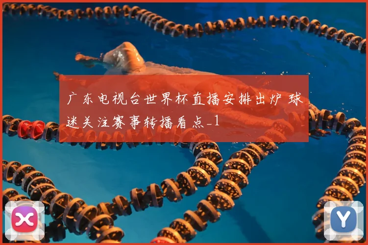 广东电视台世界杯直播安排出炉 球迷关注赛事转播看点_1