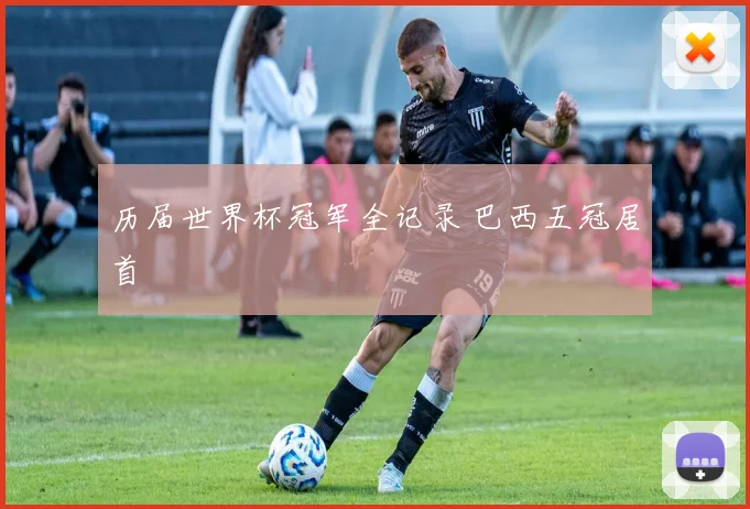 历届世界杯冠军全记录 巴西五冠居首
