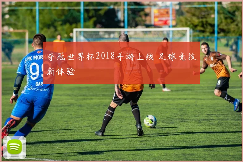 夺冠世界杯2018手游上线 足球竞技新体验