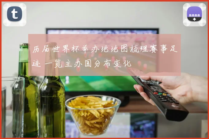 历届世界杯举办地地图梳理赛事足迹 一览主办国分布变化