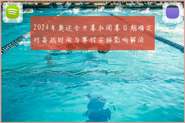 2024年奥运会开幕和闭幕日期确定对备战时间与赛程安排影响解读