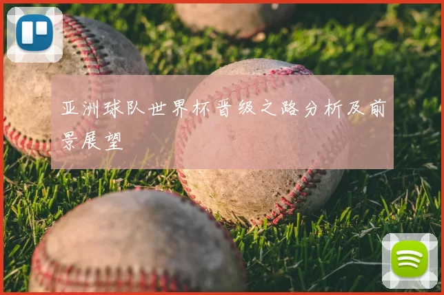 亚洲球队世界杯晋级之路分析及前景展望