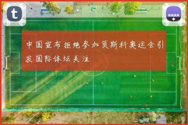 中国宣布拒绝参加莫斯科奥运会引发国际体坛关注