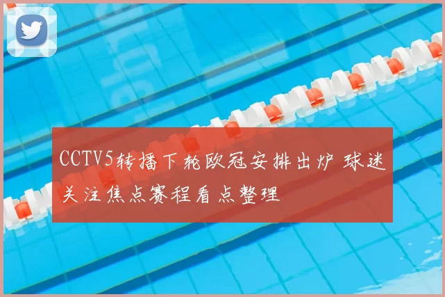 CCTV5转播下轮欧冠安排出炉 球迷关注焦点赛程看点整理