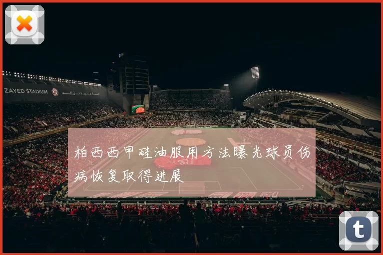 柏西西甲硅油服用方法曝光球员伤病恢复取得进展
