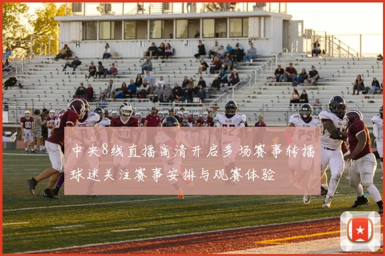 中央8线直播高清开启多场赛事转播球迷关注赛事安排与观赛体验