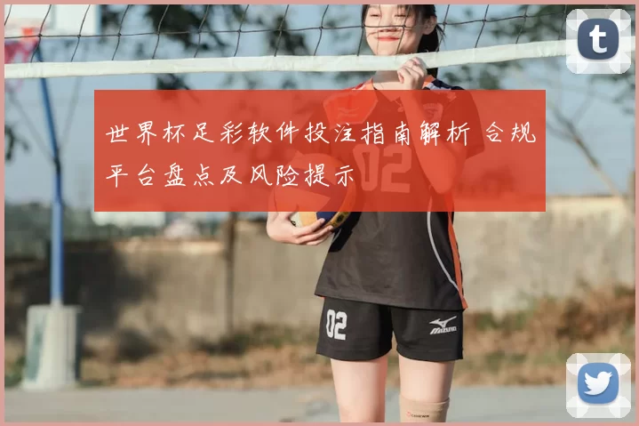 世界杯足彩软件投注指南解析 合规平台盘点及风险提示