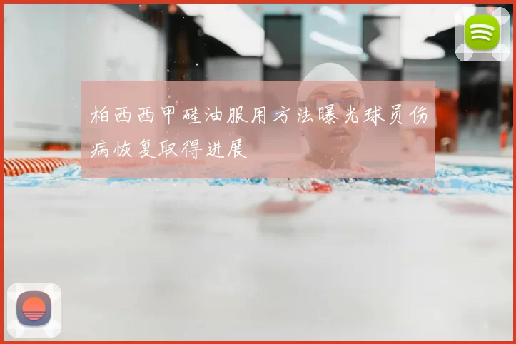 柏西西甲硅油服用方法曝光球员伤病恢复取得进展