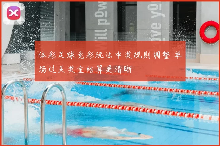 体彩足球竞彩玩法中奖规则调整 单场过关奖金结算更清晰