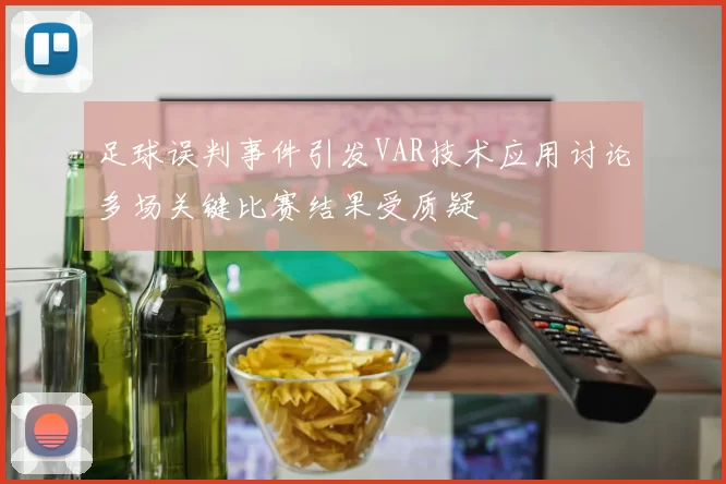 足球误判事件引发VAR技术应用讨论多场关键比赛结果受质疑