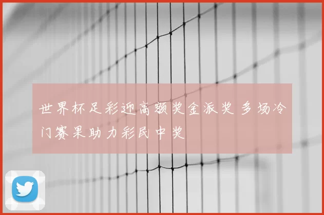 世界杯足彩迎高额奖金派奖 多场冷门赛果助力彩民中奖