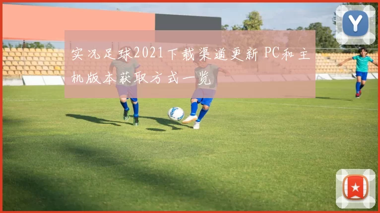 实况足球2021下载渠道更新 PC和主机版本获取方式一览