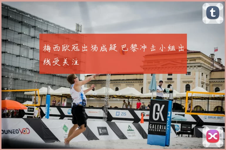梅西欧冠出场成疑 巴黎冲击小组出线受关注