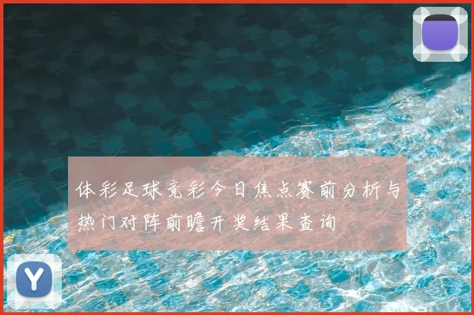 体彩足球竞彩今日焦点赛前分析与热门对阵前瞻开奖结果查询