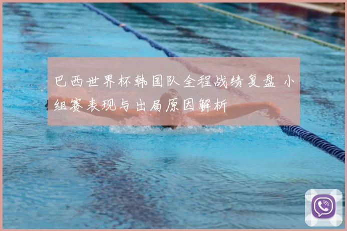 巴西世界杯韩国队全程战绩复盘 小组赛表现与出局原因解析