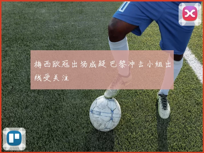 梅西欧冠出场成疑 巴黎冲击小组出线受关注