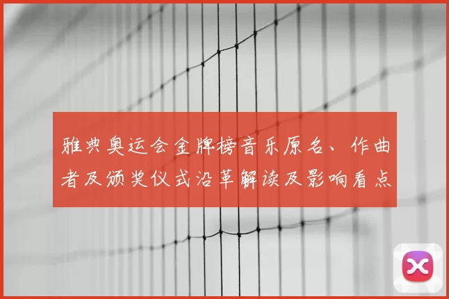 雅典奥运会金牌榜音乐原名、作曲者及颁奖仪式沿革解读及影响看点
