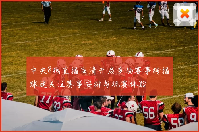 中央8线直播高清开启多场赛事转播球迷关注赛事安排与观赛体验