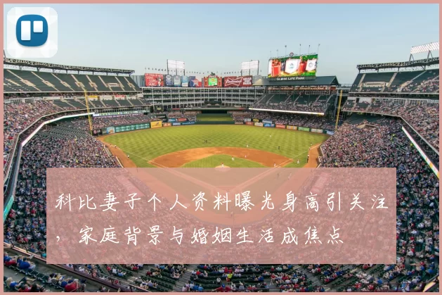 科比妻子个人资料曝光身高引关注,家庭背景与婚姻生活成焦点