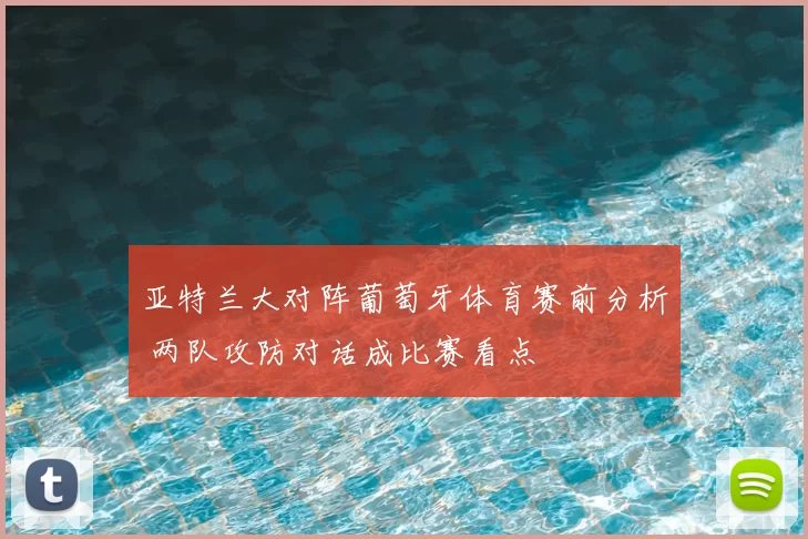 亚特兰大对阵葡萄牙体育赛前分析 两队攻防对话成比赛看点