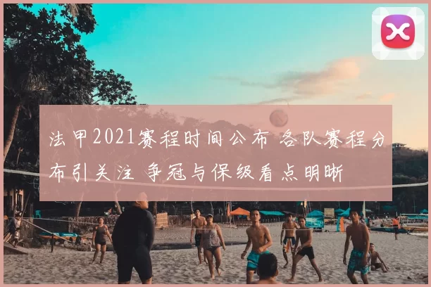 法甲2021赛程时间公布 各队赛程分布引关注 争冠与保级看点明晰