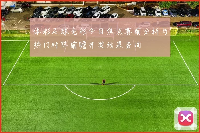体彩足球竞彩今日焦点赛前分析与热门对阵前瞻开奖结果查询