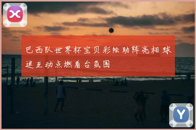 巴西队世界杯宝贝彩绘助阵亮相 球迷互动点燃看台氛围
