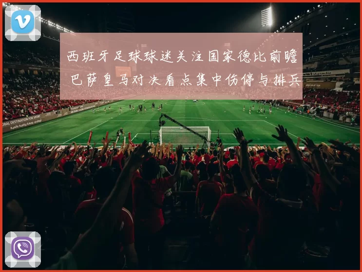 西班牙足球球迷关注国家德比前瞻 巴萨皇马对决看点集中伤停与排兵布阵