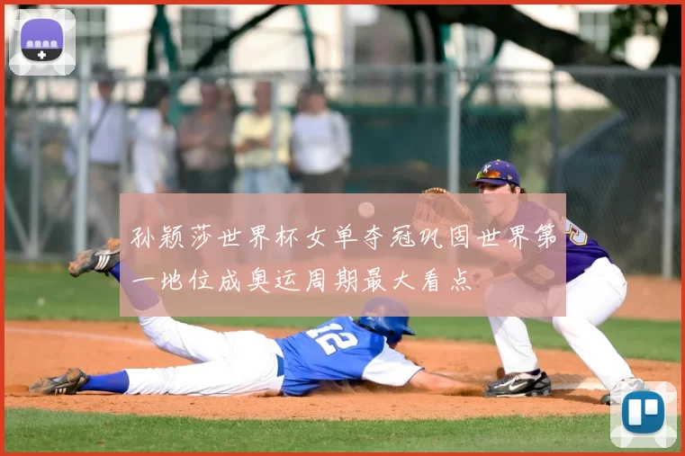 孙颖莎世界杯女单夺冠巩固世界第一地位成奥运周期最大看点