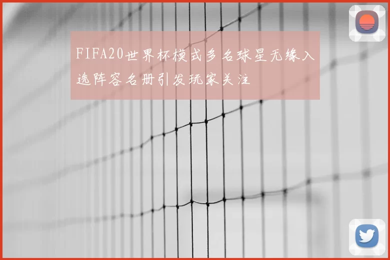 FIFA20世界杯模式多名球星无缘入选阵容名册引发玩家关注